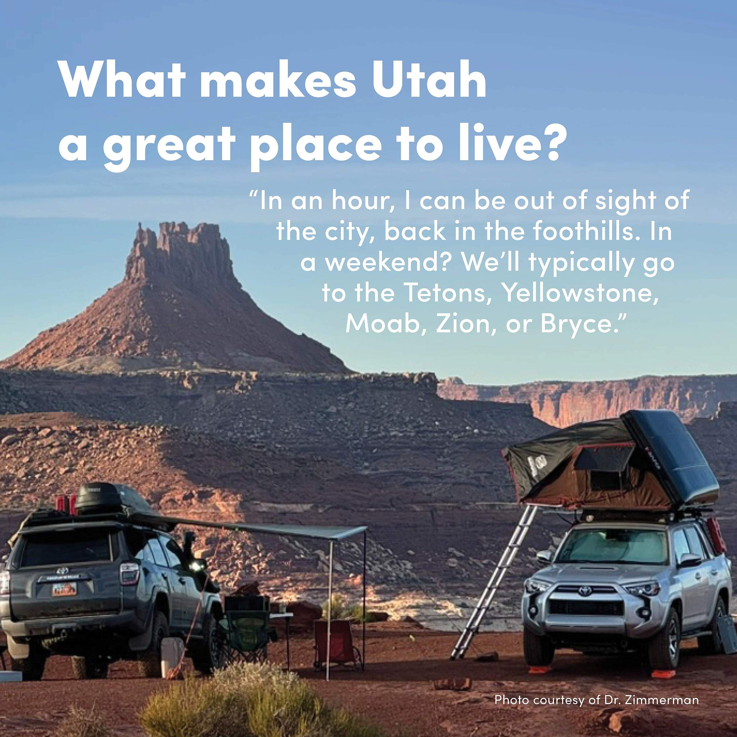Dr. Zimmerman's car camping set up out in nature with text that reads, "What makes Utah a great place to live? In an hour, I can be out of sight of the city, back in the foothills. In a weekend? We’ll typically go to the Tetons, Yellowstone, Moab, Zion, or Bryce.”
